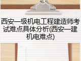 西安一级机电工程建造师考试难点具体分析(西安一建机电难点)