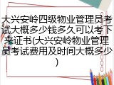 大兴安岭四级物业管理员考试大概多少钱多久可以考下来证书(大兴安岭物业管理员考试费用及时间大概多少)
