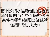 德阳公路水运助理试验检测师分级别吗？各个级别报考条件有哪些(德阳公路试验检测师级别划分)