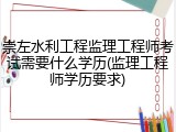 崇左水利工程监理工程师考试需要什么学历(监理工程师学历要求)
