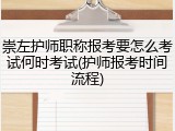 崇左护师职称报考要怎么考试何时考试(护师报考时间流程)