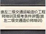 崇左二级交通运输造价工程师培训及报考条件详情(崇左二级交通造价师培训)