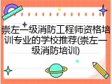 崇左一级消防工程师资格培训专业的学校推荐(崇左一级消防培训)
