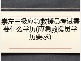 崇左三级应急救援员考试需要什么学历(应急救援员学历要求)