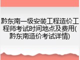 黔东南一级安装工程造价工程师考试时间地点及费用(黔东南造价考试详情)