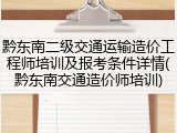黔东南二级交通运输造价工程师培训及报考条件详情(黔东南交通造价师培训)