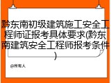 黔东南初级建筑施工安全工程师证报考具体要求(黔东南建筑安全工程师报考条件)