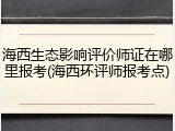 海西生态影响评价师证在哪里报考(海西环评师报考点)