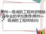 郴州一级消防工程师资格培训专业的学校推荐(郴州一级消防工程师培训)
