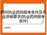 郴州执业药师报考条件及专业详细要求(执业药师报考条件)