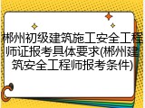 郴州初级建筑施工安全工程师证报考具体要求(郴州建筑安全工程师报考条件)