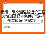 郴州二级交通运输造价工程师培训及报考条件详情(郴州二级造价师培训)