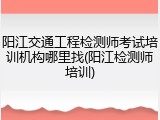 阳江交通工程检测师考试培训机构哪里找(阳江检测师培训)