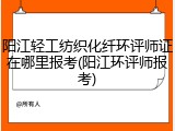 阳江轻工纺织化纤环评师证在哪里报考(阳江环评师报考)