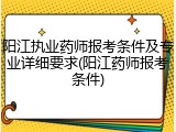 阳江执业药师报考条件及专业详细要求(阳江药师报考条件)
