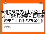 福州初级建筑施工安全工程师证报考具体要求(福州建筑安全工程师报考条件)