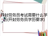 开封劳务员考试需要什么学历(开封劳务员学历要求)