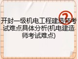 开封一级机电工程建造师考试难点具体分析(机电建造师考试难点)