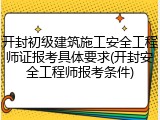 开封初级建筑施工安全工程师证报考具体要求(开封安全工程师报考条件)