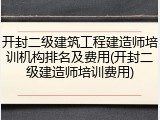 开封二级建筑工程建造师培训机构排名及费用(开封二级建造师培训费用)