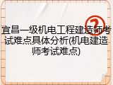 宜昌一级机电工程建造师考试难点具体分析(机电建造师考试难点)