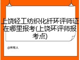 上饶轻工纺织化纤环评师证在哪里报考(上饶环评师报考点)