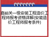 嘉峪关一级安装工程造价工程师报考资格详解(安装造价工程师报考条件)