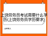 上饶劳务员考试需要什么学历(上饶劳务员学历要求)