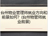 台州物业管理师就业方向和前景如何？(台州物管师就业前景)