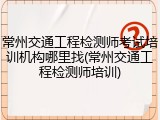 常州交通工程检测师考试培训机构哪里找(常州交通工程检测师培训)