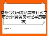 常州劳务员考试需要什么学历(常州劳务员考试学历要求)