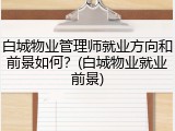 白城物业管理师就业方向和前景如何？(白城物业就业前景)