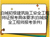 白城初级建筑施工安全工程师证报考具体要求(白城安全工程师报考条件)