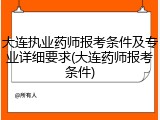 大连执业药师报考条件及专业详细要求(大连药师报考条件)