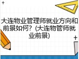 大连物业管理师就业方向和前景如何？(大连物管师就业前景)