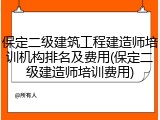 保定二级建筑工程建造师培训机构排名及费用(保定二级建造师培训费用)