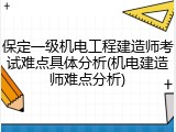 保定一级机电工程建造师考试难点具体分析(机电建造师难点分析)