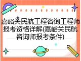 嘉峪关民航工程咨询工程师报考资格详解(嘉峪关民航咨询师报考条件)