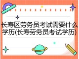 长寿区劳务员考试需要什么学历(长寿劳务员考试学历)