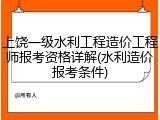 上饶一级水利工程造价工程师报考资格详解(水利造价报考条件)