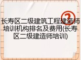 长寿区二级建筑工程建造师培训机构排名及费用(长寿区二级建造师培训)