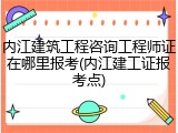 内江建筑工程咨询工程师证在哪里报考(内江建工证报考点)