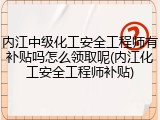 内江中级化工安全工程师有补贴吗怎么领取呢(内江化工安全工程师补贴)