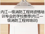内江一级消防工程师资格培训专业的学校推荐(内江一级消防工程师培训)