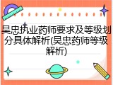 吴忠执业药师要求及等级划分具体解析(吴忠药师等级解析)