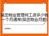 吴忠物业管理师工资多少钱一个月通常(吴忠物业月薪)