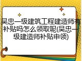 吴忠一级建筑工程建造师有补贴吗怎么领取呢(吴忠一级建造师补贴申领)