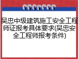 吴忠中级建筑施工安全工程师证报考具体要求(吴忠安全工程师报考条件)