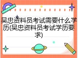 吴忠资料员考试需要什么学历(吴忠资料员考试学历要求)