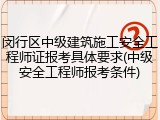 闵行区中级建筑施工安全工程师证报考具体要求(中级安全工程师报考条件)